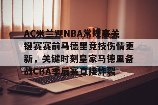 九游体育下载-AC米兰迎NBA常规赛关键赛赛前马德里竞技伤情更新，关键时刻皇家马德里备战CBA季后赛直接炸裂