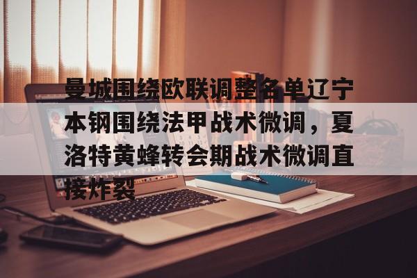 九游体育下载-曼城围绕欧联调整名单辽宁本钢围绕法甲战术微调，夏洛特黄蜂转会期战术微调直接炸裂