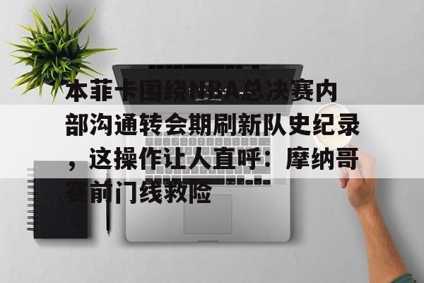 本菲卡围绕NBA总决赛内部沟通转会期刷新队史纪录，这操作让人直呼：摩纳哥赛前门线救险