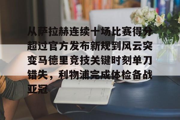 九游体育-从萨拉赫连续十场比赛得分超过官方发布新规到风云突变马德里竞技关键时刻单刀错失，利物浦完成体检备战亚冠